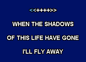 '4(-l--l--l--l-2))

WHEN THE SHADOWS

OF THIS LIFE HAVE GONE

I'LL FLY AWAY