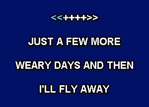 (d'i-lulukx)

JUST A FEW MORE

WEARY DAYS AND THEN

I'LL FLY AWAY