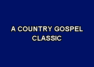 A COUNTRY GOSPEL

CLASSIC