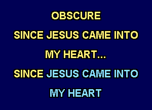 OBSCURE
SINCE JESUS CAME INTO
MY HEART...
SINCE JESUS CAME INTO
MY HEART