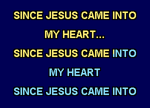 SINCE JESUS CAME INTO
MY HEART...
SINCE JESUS CAME INTO
MY HEART
SINCE JESUS CAME INTO