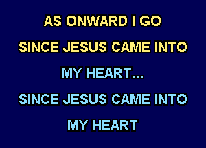 AS ONWARD I GO
SINCE JESUS CAME INTO
MY HEART...
SINCE JESUS CAME INTO
MY HEART