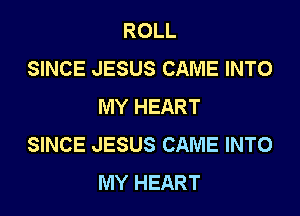 ROLL
SINCE JESUS CAME INTO
MY HEART

SINCE JESUS CAME INTO
MY HEART
