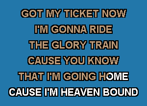 GOT MY TICKET NOW
I'M GONNA RIDE
THE GLORY TRAIN
CAUSE YOU KNOW
THAT I'M GOING HOME
CAUSE I'M HEAVEN BOUND