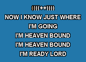mmm)
NOW I KNOW JUST WHERE

I'M GOING
I'M HEAVEN BOUND
I'M HEAVEN BOUND
I'M READY LORD