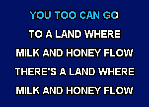 YOU TOO CAN GO
TO A LAND WHERE
MILK AND HONEY FLOW
THERE'S A LAND WHERE
MILK AND HONEY FLOW