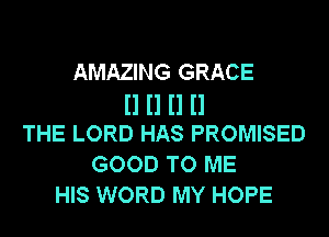 AMAZING GRACE
II II II II
THE LORD HAS PROMISED
GOOD TO ME
HIS WORD MY HOPE
