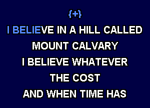 (H
I BELIEVE IN A HILL CALLED
MOUNT CALVARY
I BELIEVE WHATEVER
THE COST
AND WHEN TIME HAS