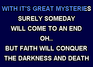 WITH IT'S GREAT MYSTERIES
SURELY SOMEDAY
WILL COME TO AN END
0H..

BUT FAITH WILL CONQUER
THE DARKNESS AND DEATH