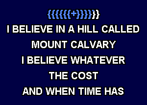 Hummn
I BELIEVE IN A HILL CALLED

MOUNT CALVARY
I BELIEVE WHATEVER
THE COST
AND WHEN TIME HAS