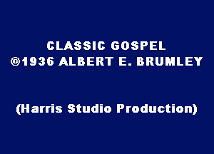 CLASSIC GOSPEL
(91936 ALBERT E. BRUMLEY

(Harris Studio Production)