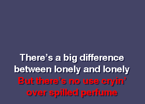 Thereb a big difference
between lonely and lonely