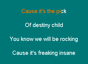 Cause it's the pick

Of destiny child

You know we will be rocking

Cause it's freaking insane
