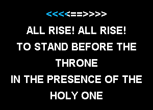 ALL RISE! ALL RISE!
T0 STAND BEFORE THE
THRONE
IN THE PRESENCE OF THE
HOLY ONE