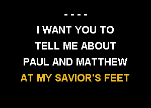 I WANT YOU TO
TELL ME ABOUT
PAUL AND MATTHEW
AT MY SAVIOR'S FEET
