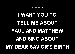 I WANT YOU TO
TELL ME ABOUT
PAUL AND MATTHEW
AND SING ABOUT
MY DEAR SAVIOR'S BIRTH