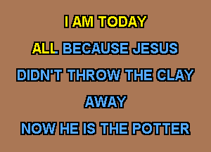 DEED TODAY

EJLIL BEGAUSE JESUS

DIDN'T THROW mm
AWAY

WEEWEHH-