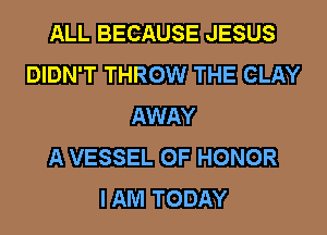 EJLIL BEGAUSE JESUS

DIDN'T THROW mm
AWAY

EA VESSEL Gal? HONOR
DEED TODAY