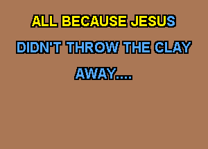 EJLIL BEGAUSE JESUS
DIDN'T THROW mm
mm