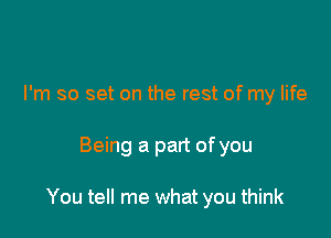 I'm so set on the rest of my life

Being a part of you

You tell me what you think