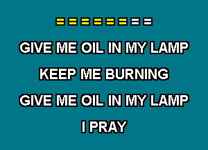 GIVE ME OIL IN MY LAMP
KEEP ME BURNING
GIVE ME OIL IN MY LAMP
I PRAY