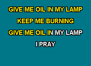 GIVE ME OIL IN MY LAMP
KEEP ME BURNING
GIVE ME OIL IN MY LAMP

I PRAY