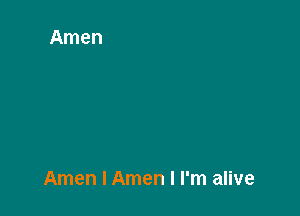 Amen l Amen I I'm alive