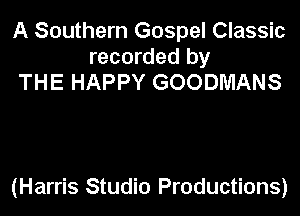 A Southern Gospel Classic
recorded by
THE HAPPY GOODMANS

(Harris Studio Productions)