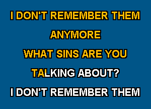 I DON'T REMEMBER THEM
ANYMORE
WHAT SINS ARE YOU
TALKING ABOUT?
I DON'T REMEMBER THEM
