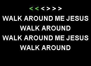 (((I?D-D-

WALK AROUND ME JESUS
WALK AROUND
WALK AROUND ME JESUS
WALK AROUND