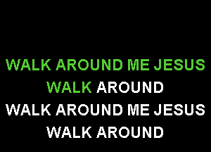 WALK AROUND ME JESUS
WALK AROUND
WALK AROUND ME JESUS
WALK AROUND