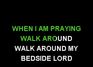 WHEN I AM PRAYING

WALK AROUND
WALK AROUND MY
BEDSIDE LORD