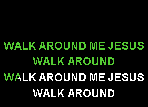 WALK AROUND ME JESUS
WALK AROUND
WALK AROUND ME JESUS
WALK AROUND