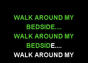 WALK AROUND MY
BEDSIDE....

WALK AROUND MY
BEDSIDE....
WALK AROUND MY