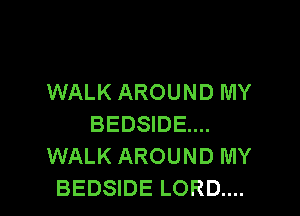 WALK AROUND MY

BEDSIDE....
WALK AROUND MY
BEDSIDE LORD....