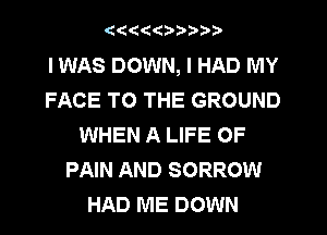 (((ddbbi'i't

I WAS DOWN, I HAD MY
FACE TO THE GROUND
WHEN A LIFE OF
PAIN AND SORROW
HAD ME DOWN