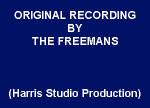 ORIGINAL RECORDING
BY
THE FREEMANS

(Harris Studio Production)
