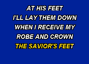 AT HIS FEET
I'LL LAY THEM DOWN
WHEN I RECEIVE MY
ROBE AND CROWN
THE SA VIOR'S FEET

g