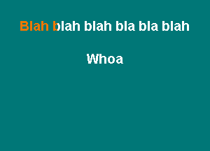 Blah blah blah bla bla blah

Whoa