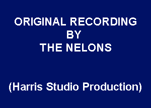 ORIGINAL RECORDING
BY
THE NELONS

(Harris Studio Production)