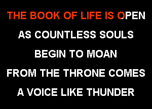 THE BOOK OF LIFE IS OPEN
AS COUNTLESS SOULS
BEGIN T0 MOAN
FROM THE THRONE COMES
A VOICE LIKE THUNDER