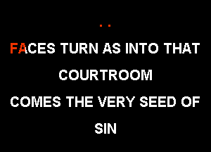FACES TURN AS INTO THAT
COURTROOM
COMES THE VERY SEED 0F
SIN