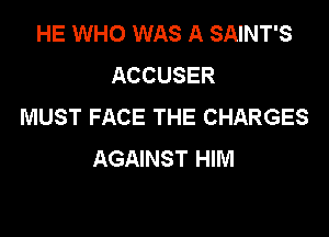 HE WHO WAS A SAINT'S
ACCUSER
MUST FACE THE CHARGES

AGAINST HIM
