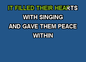 IT FILLED THEIR HEARTS
WITH SINGING
AND GAVE THEM PEACE
WITHIN