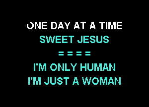 ONE DAY AT A TIME
SWEET JESUS

I'M ONLY HUMAN
I'M JUST A WOMAN