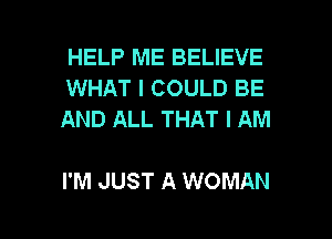 HELP ME BELIEVE
WHAT I COULD BE
AND ALL THAT I AM

I'M JUST A WOMAN

g