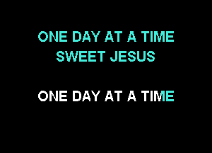 ONE DAY AT A TIME
SWEET JESUS

ONE DAY AT A TIME