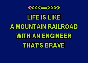 (((( i )))

LIFE IS LIKE
A MOUNTAIN RAILROAD

WITH AN ENGINEER
THAT'S BRAVE
