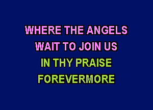 WHERE THE ANGELS
WAWTOJmNUS

IN THY PRAISE
FOREVERMORE