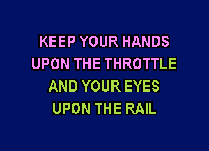 KEEPYOURHANDS
UPON THE THROTTLE

AND YOUR EYES
UPON THE RAIL